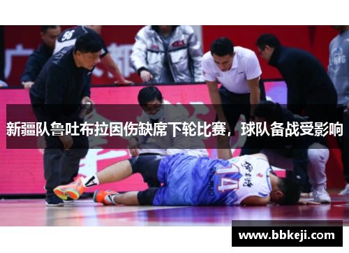 新疆队鲁吐布拉因伤缺席下轮比赛，球队备战受影响