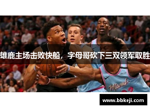 雄鹿主场击败快船，字母哥砍下三双领军取胜