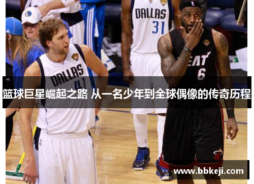 篮球巨星崛起之路 从一名少年到全球偶像的传奇历程