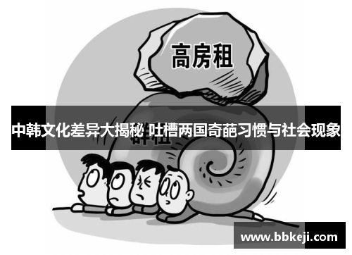 中韩文化差异大揭秘 吐槽两国奇葩习惯与社会现象