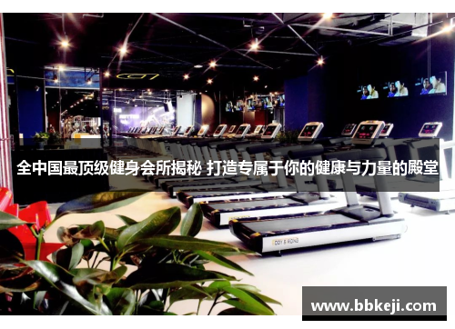 全中国最顶级健身会所揭秘 打造专属于你的健康与力量的殿堂