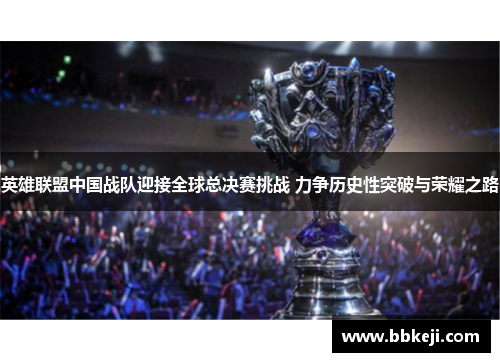 英雄联盟中国战队迎接全球总决赛挑战 力争历史性突破与荣耀之路