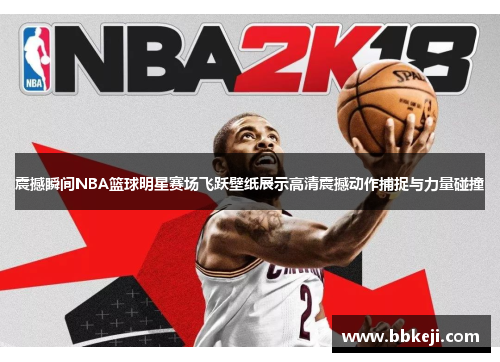 震撼瞬间NBA篮球明星赛场飞跃壁纸展示高清震撼动作捕捉与力量碰撞
